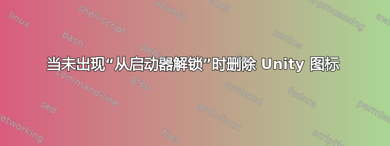 当未出现“从启动器解锁”时删除 Unity 图标