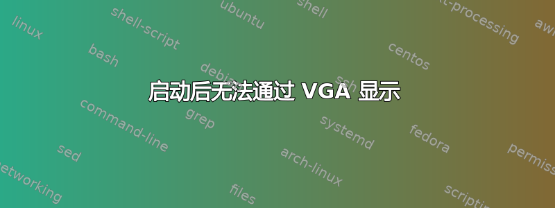 启动后无法通过 VGA 显示