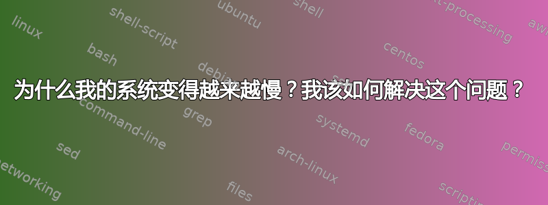 为什么我的系统变得越来越慢？我该如何解决这个问题？