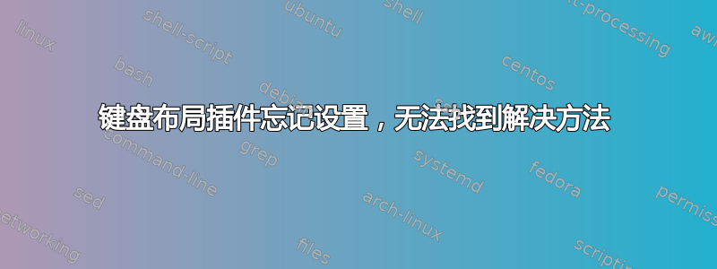 键盘布局插件忘记设置，无法找到解决方法