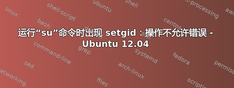 运行“su”命令时出现 setgid：操作不允许错误 - Ubuntu 12.04