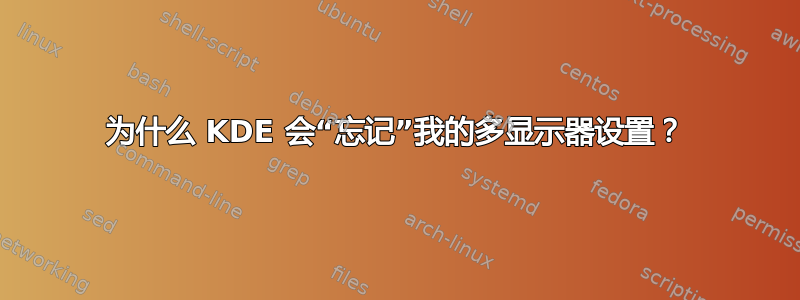 为什么 KDE 会“忘记”我的多显示器设置？