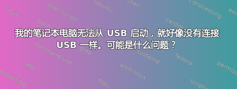 我的笔记本电脑无法从 USB 启动，就好像没有连接 USB 一样。可能是什么问题？