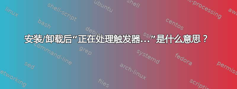 安装/卸载后“正在处理触发器...”是什么意思？