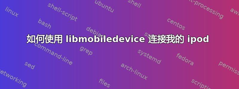 如何使用 libmobiledevice 连接我的 ipod