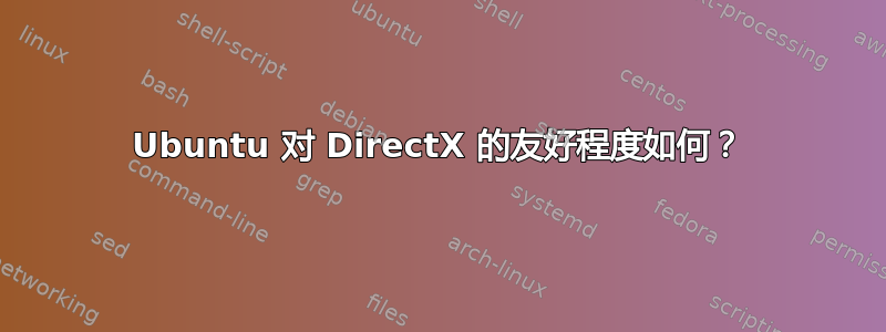 Ubuntu 对 DirectX 的友好程度如何？