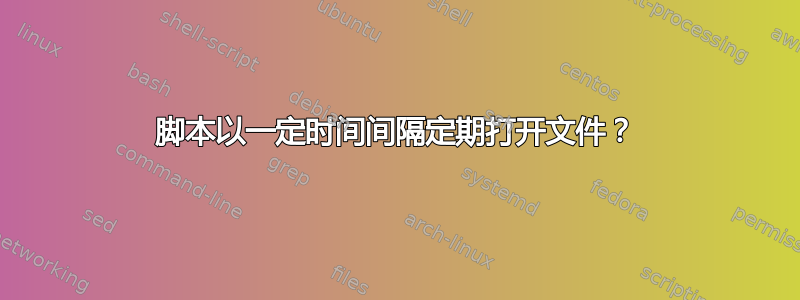 脚本以一定时间间隔定期打开文件？