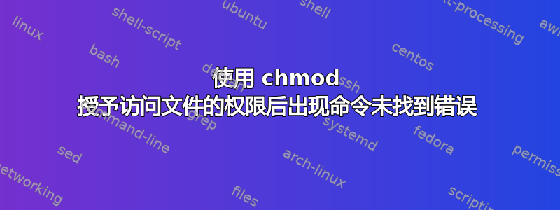 使用 chmod 授予访问文件的权限后出现命令未找到错误