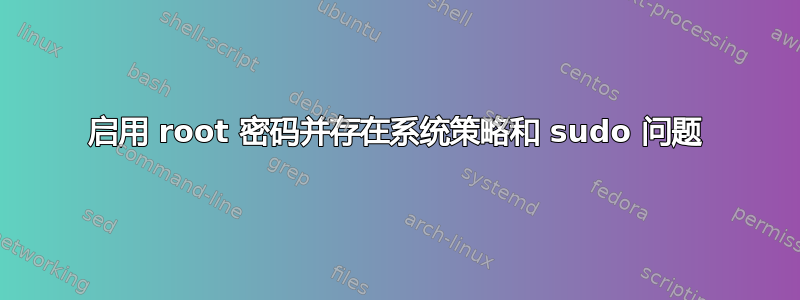 启用 root 密码并存在系统策略和 sudo 问题