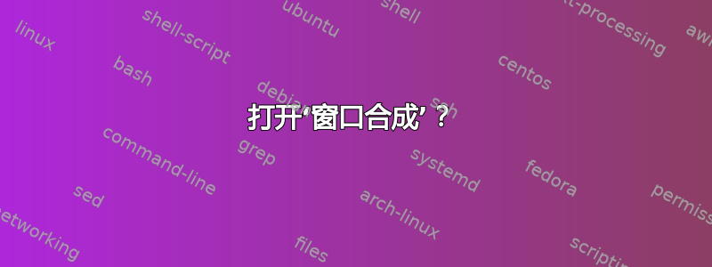 打开‘窗口合成’？