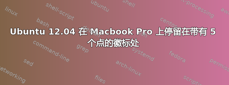 Ubuntu 12.04 在 Macbook Pro 上停留在带有 5 个点的徽标处