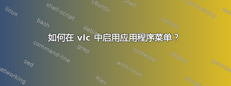 如何在 vlc 中启用应用程序菜单？