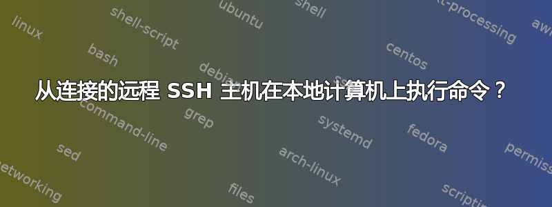 从连接的远程 SSH 主机在本地计算机上执行命令？