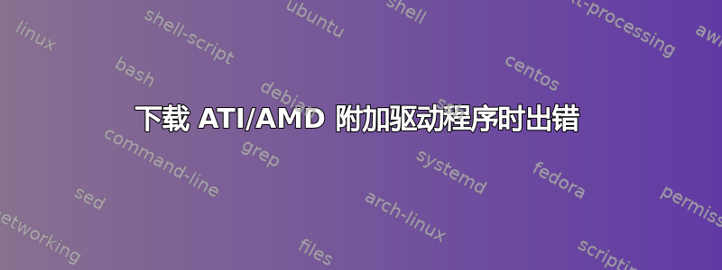 下载 ATI/AMD 附加驱动程序时出错