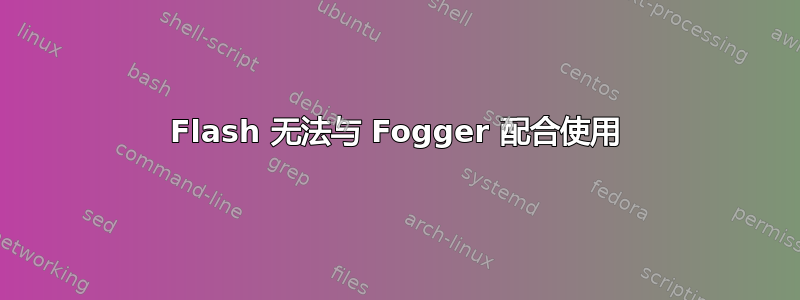 Flash 无法与 Fogger 配合使用