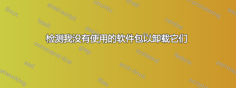 检测我没有使用的软件包以卸载它们