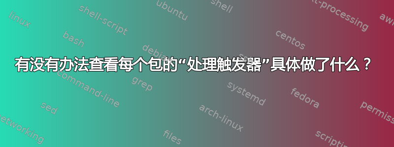 有没有办法查看每个包的“处理触发器”具体做了什么？