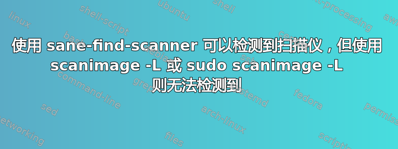 使用 sane-find-scanner 可以检测到扫描仪，但使用 scanimage -L 或 sudo scanimage -L 则无法检测到