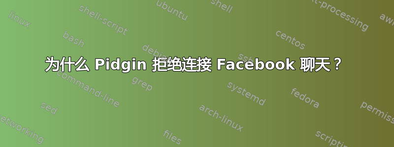 为什么 Pidgin 拒绝连接 Facebook 聊天？