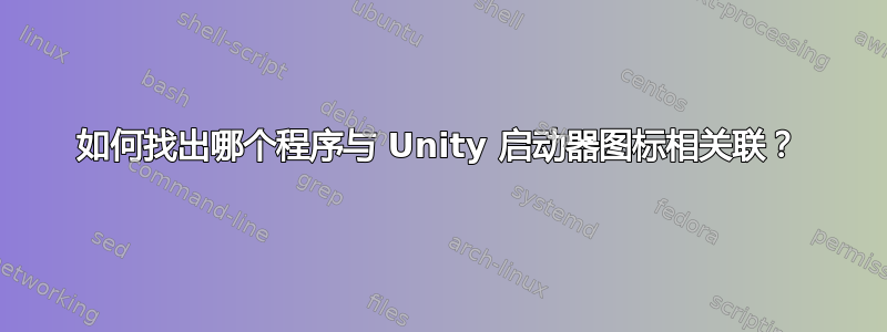 如何找出哪个程序与 Unity 启动器图标相关联？