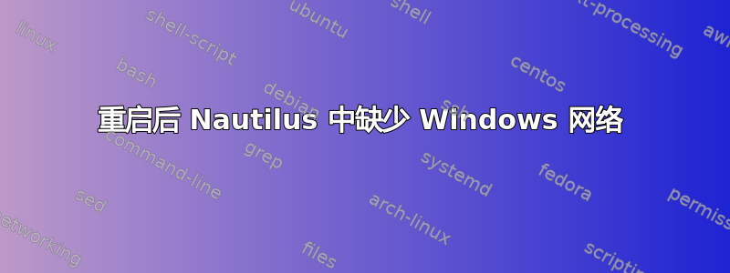 重启后 Nautilus 中缺少 Windows 网络