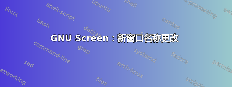 GNU Screen：新窗口名称更改