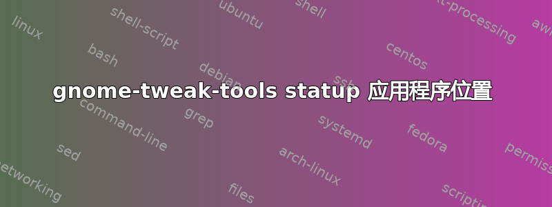 gnome-tweak-tools statup 应用程序位置