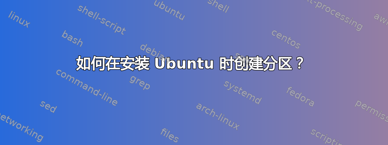 如何在安装 Ubuntu 时创建分区？