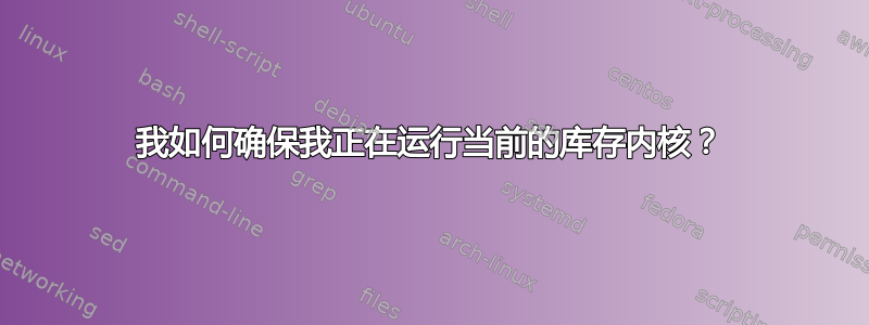 我如何确保我正在运行当前的库存内核？