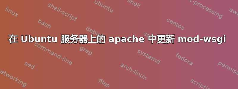 在 Ubuntu 服务器上的 apache 中更新 mod-wsgi