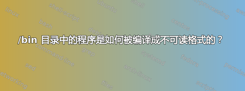 /bin 目录中的程序是如何被编译成不可读格式的？