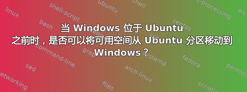 当 Windows 位于 Ubuntu 之前时，是否可以将可用空间从 Ubuntu 分区移动到 Windows？