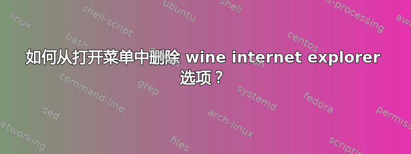 如何从打开菜单中删除 wine internet explorer 选项？