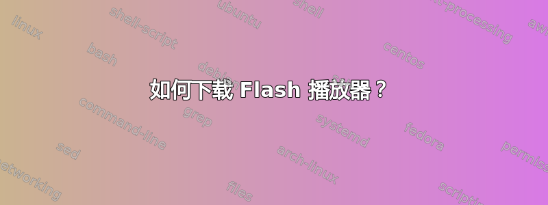 如何下载 Flash 播放器？