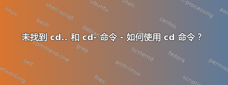 未找到 cd.. 和 cd- 命令 - 如何使用 cd 命令？