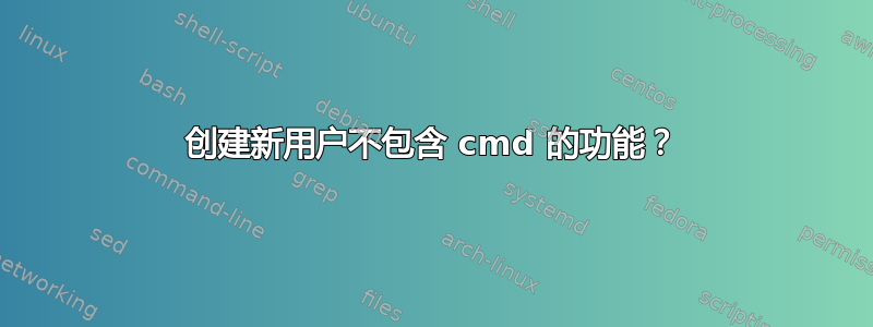 创建新用户不包含 cmd 的功能？