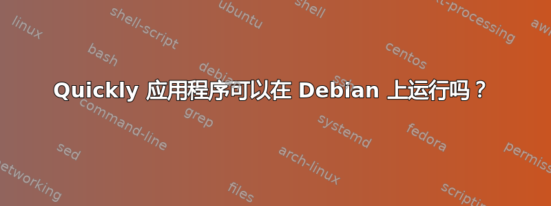 Quickly 应用程序可以在 Debian 上运行吗？