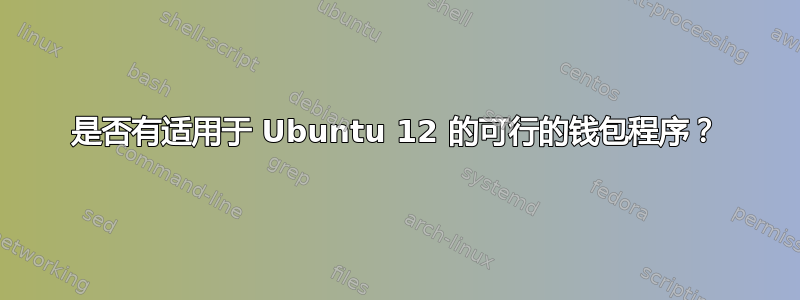 是否有适用于 Ubuntu 12 的可行的钱包程序？