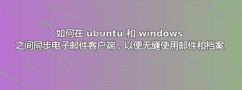 如何在 ubuntu 和 windows 之间同步电子邮件客户端，以便无缝使用邮件和档案