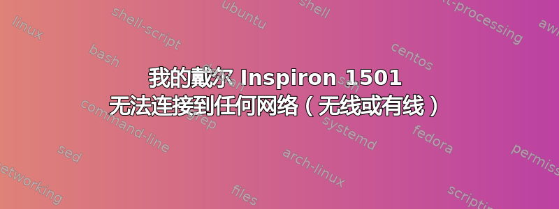 我的戴尔 Inspiron 1501 无法连接到任何网络（无线或有线）