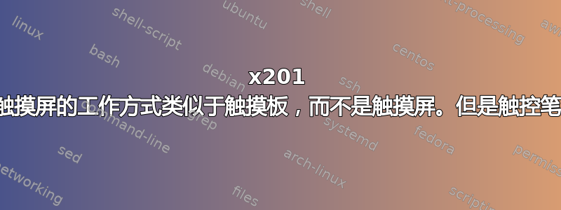 x201 平板电脑触摸屏的工作方式类似于触摸板，而不是触摸屏。但是触控笔可以使用