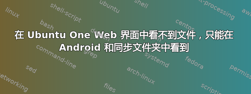 在 Ubuntu One Web 界面中看不到文件，只能在 Android 和同步文件夹中看到