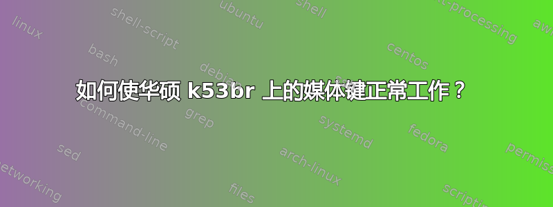 如何使华硕 k53br 上的媒体键正常工作？