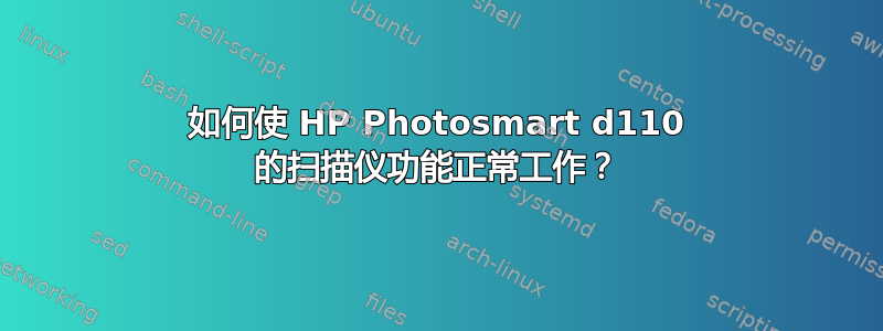 如何使 HP Photosmart d110 的扫描仪功能正常工作？