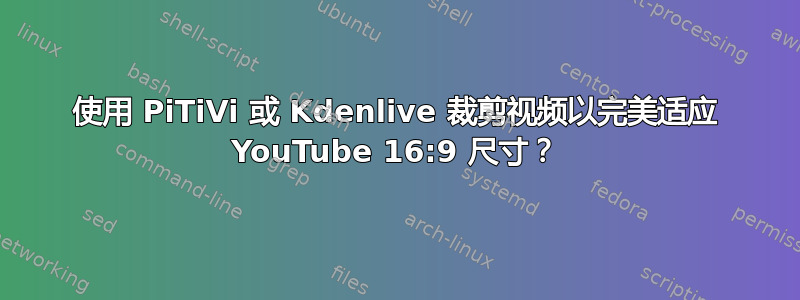 使用 PiTiVi 或 Kdenlive 裁剪视频以完美适应 YouTube 16:9 尺寸？