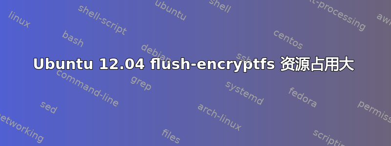 Ubuntu 12.04 flush-encryptfs 资源占用大