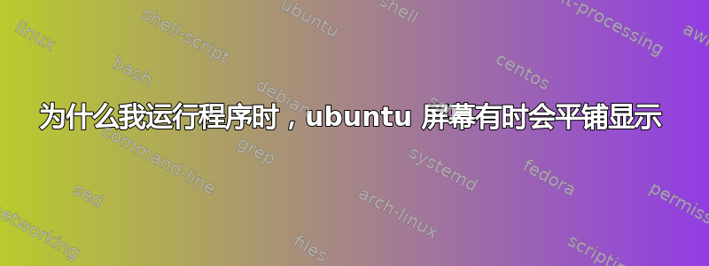 为什么我运行程序时，ubuntu 屏幕有时会平铺显示