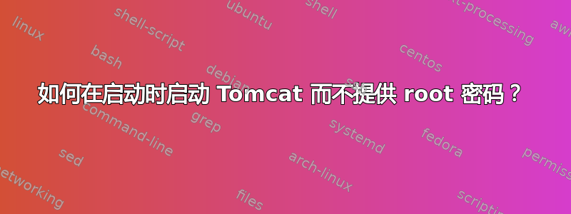 如何在启动时启动 Tomcat 而不提供 root 密码？