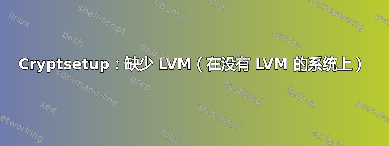 Cryptsetup：缺少 LVM（在没有 LVM 的系统上）