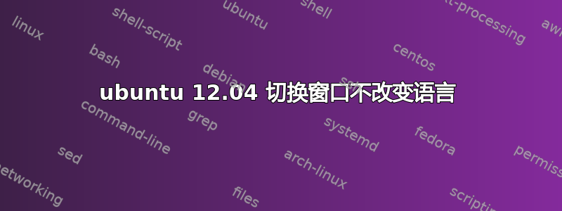 ubuntu 12.04 切换窗口不改变语言